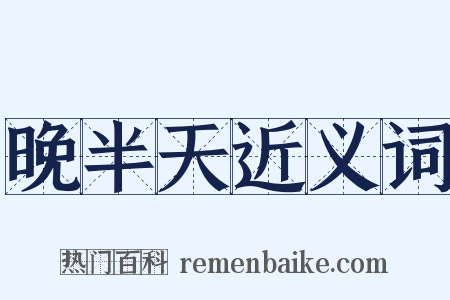 晚半天近义词是什么意思的图片